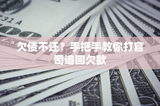 武汉欠债不还？手把手教你打官司追回欠款