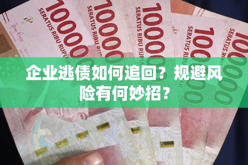 武汉企业逃债如何追回？规避风险有何妙招？