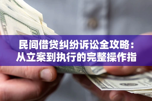 武汉民间借贷纠纷诉讼全攻略：从立案到执行的完整操作指南