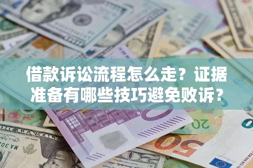 武汉借款诉讼流程怎么走？证据准备有哪些技巧避免败诉？