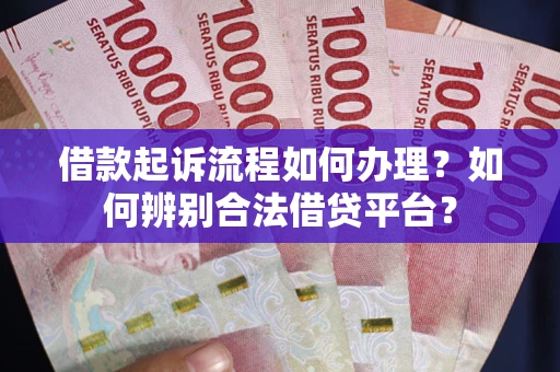 武汉借款起诉流程如何办理？如何辨别合法借贷平台？