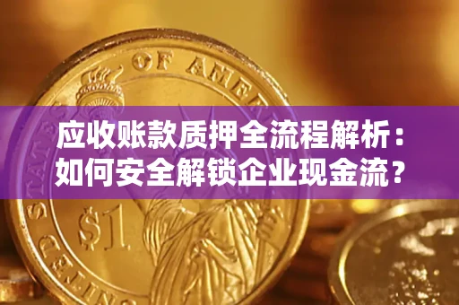 武汉应收账款质押全流程解析：如何安全解锁企业现金流？