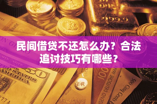 武汉民间借贷不还怎么办？合法追讨技巧有哪些？
