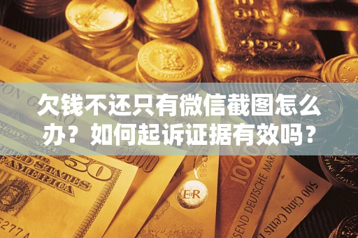武汉欠钱不还只有微信截图怎么办？如何起诉证据有效吗？