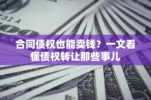 武汉合同债权也能卖钱？一文看懂债权转让那些事儿