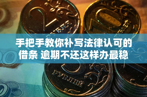 武汉手把手教你补写法律认可的借条 逾期不还这样办最稳妥