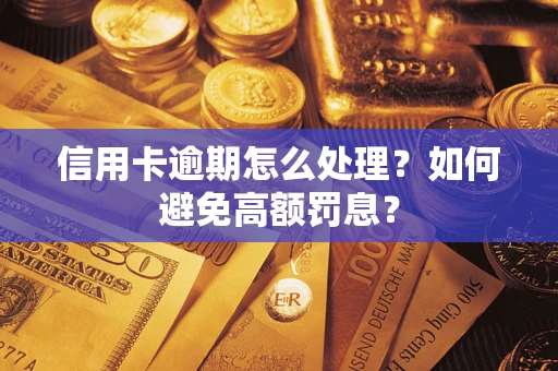 武汉信用卡逾期怎么处理？如何避免高额罚息？