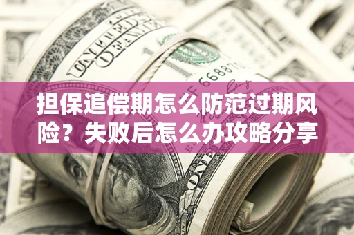 武汉担保追偿期怎么防范过期风险？失败后怎么办攻略分享