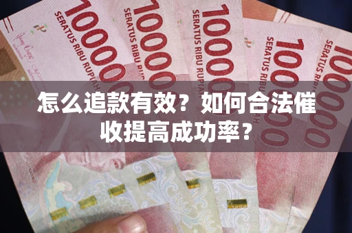 武汉怎么追款有效？如何合法催收提高成功率？