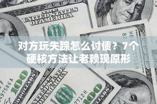 武汉对方玩失踪怎么讨债？7个硬核方法让老赖现原形