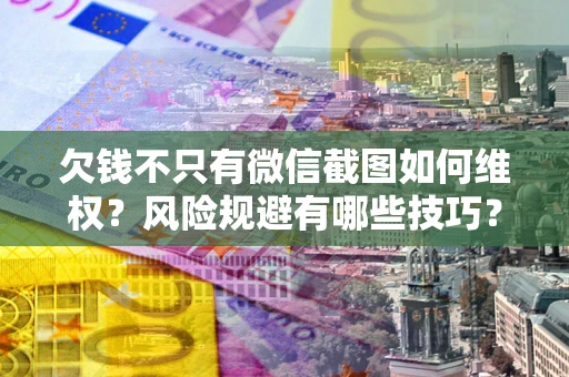武汉欠钱不只有微信截图如何维权？风险规避有哪些技巧？