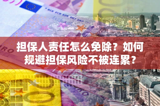 武汉担保人责任怎么免除？如何规避担保风险不被连累？