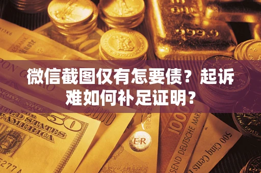 武汉微信截图仅有怎要债？起诉难如何补足证明？