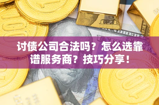 武汉讨债公司合法吗？怎么选靠谱服务商？技巧分享！