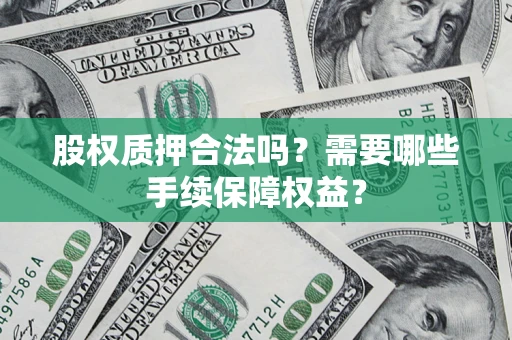武汉股权质押合法吗？需要哪些手续保障权益？