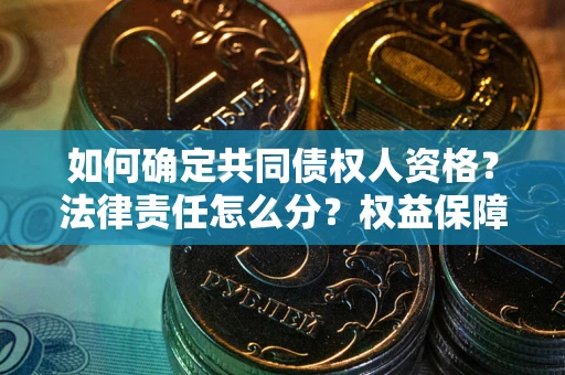 武汉如何确定共同债权人资格？法律责任怎么分？权益保障技巧揭秘！