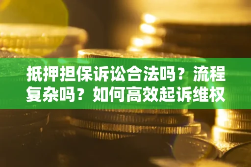 武汉抵押担保诉讼合法吗？流程复杂吗？如何高效起诉维权？