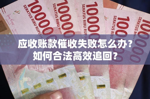 武汉应收账款催收失败怎么办？如何合法高效追回？