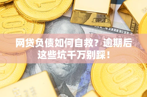 武汉网贷负债如何自救？逾期后这些坑千万别踩！