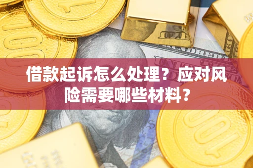 武汉借款起诉怎么处理？应对风险需要哪些材料？