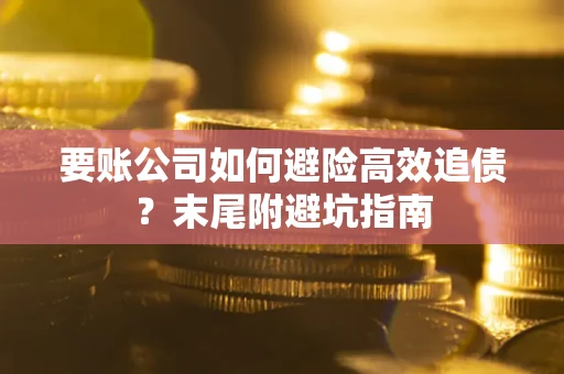 武汉要账公司如何避险高效追债？末尾附避坑指南