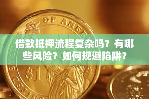 武汉借款抵押流程复杂吗？有哪些风险？如何规避陷阱？