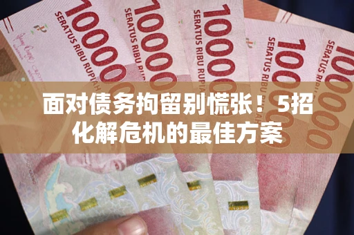 武汉面对债务拘留别慌张！5招化解危机的最佳方案