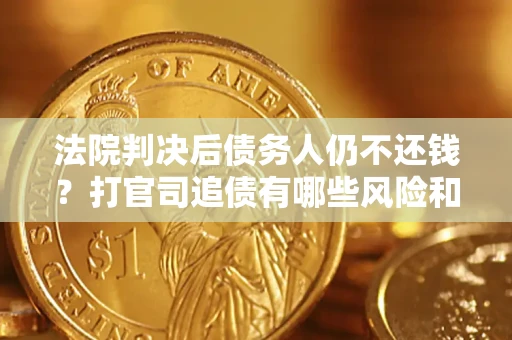 武汉法院判决后债务人仍不还钱？打官司追债有哪些风险和技巧？