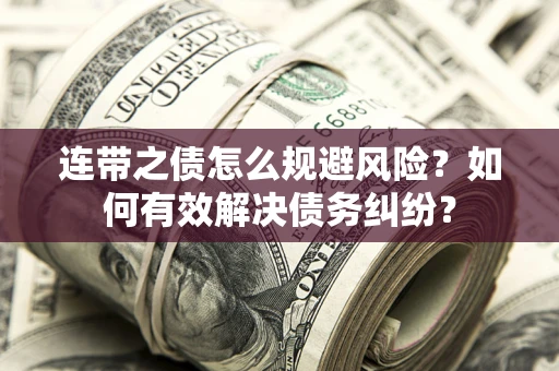 武汉连带之债怎么规避风险？如何有效解决债务纠纷？