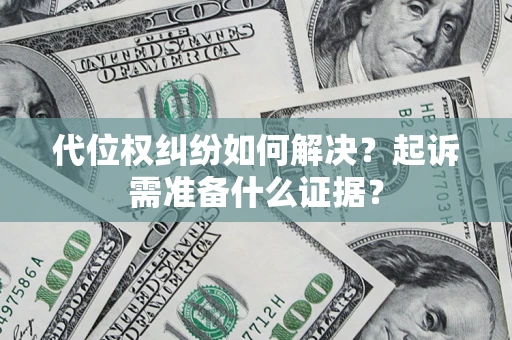 武汉代位权纠纷如何解决？起诉需准备什么证据？