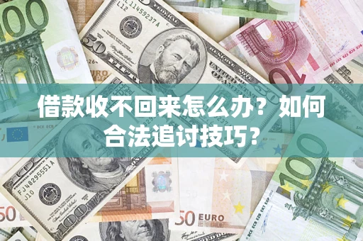 武汉借款收不回来怎么办？如何合法追讨技巧？