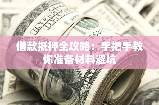 武汉借款抵押全攻略：手把手教你准备材料避坑