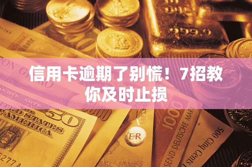 武汉信用卡逾期了别慌！7招教你及时止损