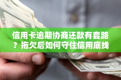 武汉信用卡逾期协商还款有套路？拖欠后如何守住信用底线？