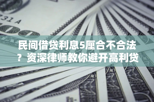 武汉民间借贷利息5厘合不合法？资深律师教你避开高利贷陷阱
