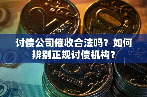 武汉讨债公司催收合法吗？如何辨别正规讨债机构？