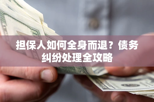 武汉担保人如何全身而退？债务纠纷处理全攻略