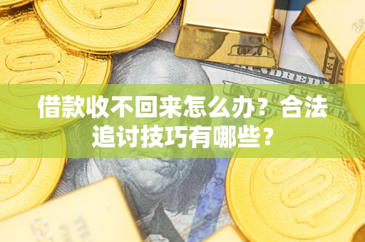 武汉借款收不回来怎么办？合法追讨技巧有哪些？