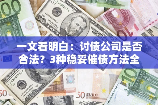 武汉一文看明白：讨债公司是否合法？3种稳妥催债方法全解析