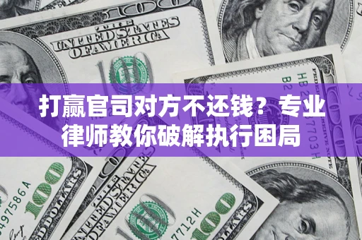 武汉打赢官司对方不还钱？专业律师教你破解执行困局