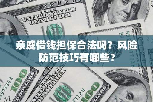 武汉亲戚借钱担保合法吗？风险防范技巧有哪些？