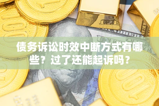 武汉债务诉讼时效中断方式有哪些？过了还能起诉吗？