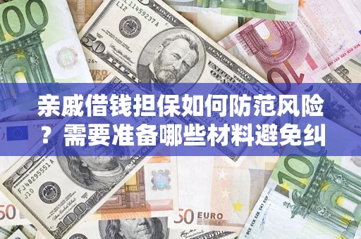 武汉亲戚借钱担保如何防范风险？需要准备哪些材料避免纠纷？