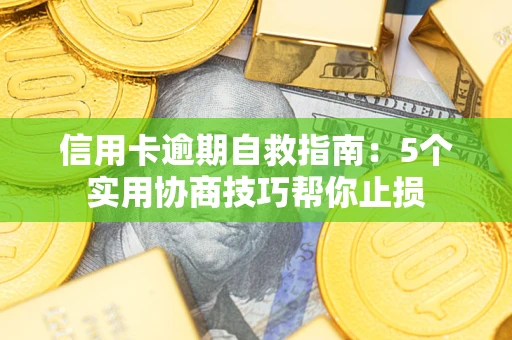 武汉信用卡逾期自救指南：5个实用协商技巧帮你止损