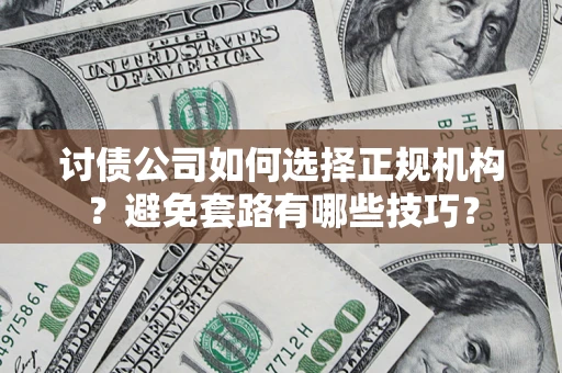 武汉讨债公司如何选择正规机构？避免套路有哪些技巧？