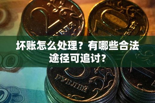 武汉坏账怎么处理？有哪些合法途径可追讨？