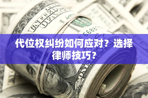 武汉代位权纠纷如何应对？选择律师技巧？