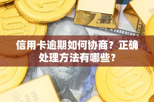 武汉信用卡逾期如何协商？正确处理方法有哪些？