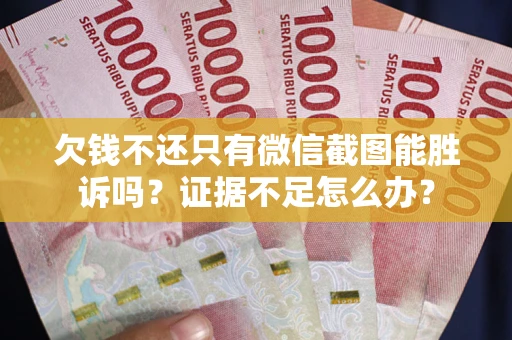 武汉欠钱不还只有微信截图能胜诉吗？证据不足怎么办？