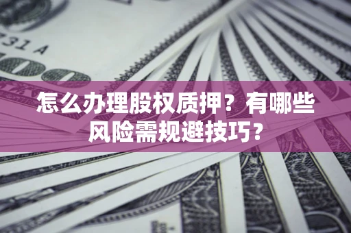 武汉怎么办理股权质押？有哪些风险需规避技巧？